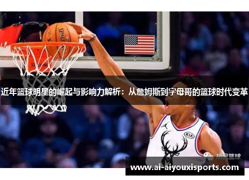 近年篮球明星的崛起与影响力解析：从詹姆斯到字母哥的篮球时代变革